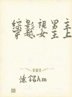 综影视男主出轨穿越女主上位