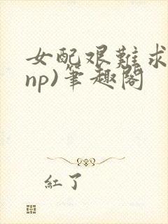 女配艰难求生(np)笔趣阁