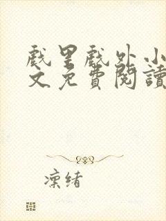 戏里戏外小说全文免费阅读无弹窗