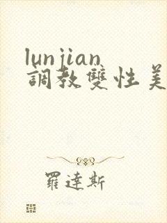 lunjian调教双性美人h