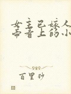 女主已嫁人被皇帝看上的小说名字