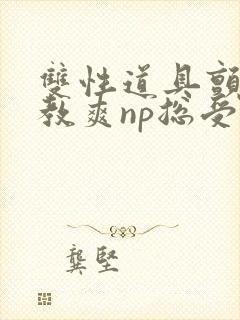 双性道具颤抖调教爽np总受