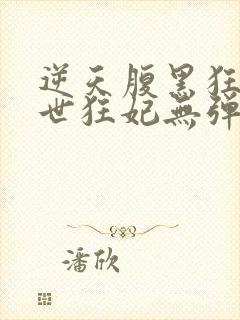 逆天腹黑狂女绝世狂妃无弹窗全文免费阅读