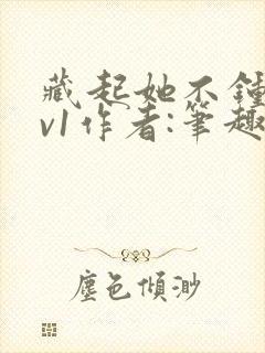 藏起她不钟情1v1作者:笔趣阁免费阅读封面