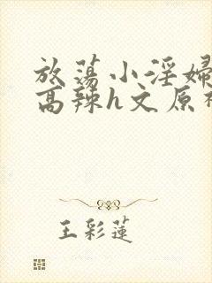 放荡小淫妇h文高辣h文原神封面