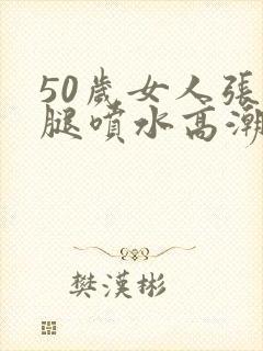 50岁女人张开腿喷水高潮