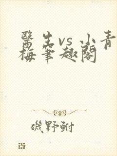 医生vs 小青梅笔趣阁