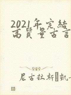2021年完结高质量古言小说推荐