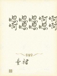 嗯嗯嗯啊啊啊啊啊嗯嗯嗯啊啊啊啊啊