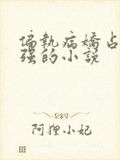 偏执病娇占有欲强的小说