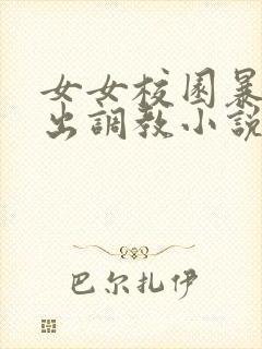 女女校园暴露露出调教小说