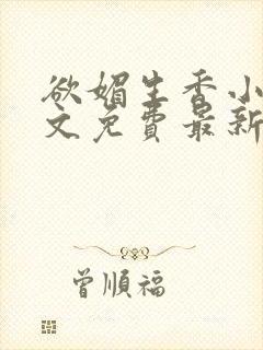 欲媚生香小说全文免费最新章节更新