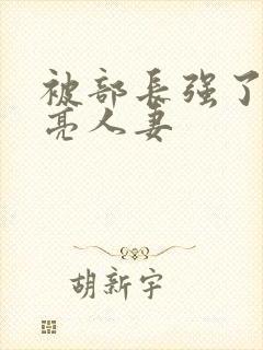 被部长强了的漂亮人妻