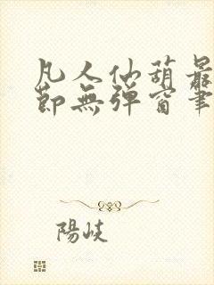 凡人仙葫最新章节无弹窗笔趣阁