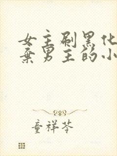 女主刷黑化值抛弃男主的小说