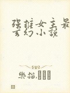 强推女主最多的玄幻小说