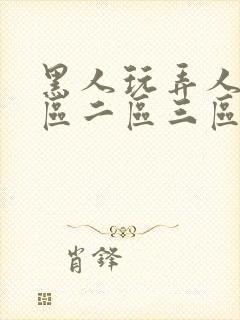 黑人玩弄人妻一区二区三区久久