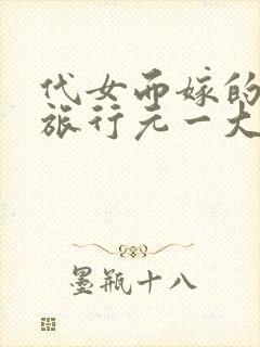 代女而嫁的蜜月旅行元一大结局