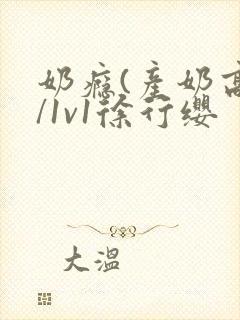 奶瘾(产奶高h/1v1徐行缨