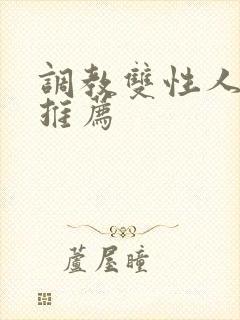 调教双性人小说推荐