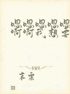 嗯嗯嗯嗯嗯啊啊啊啊我想要