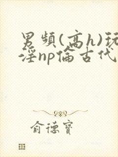 男频(高h)玩淫np伦古代封面