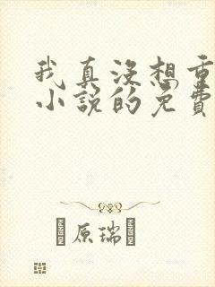 我真没想重生啊小说的免费阅读