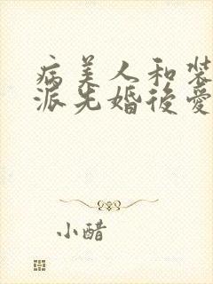 病美人和装乖反派先婚后爱笔趣阁