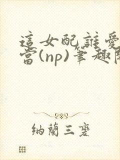 这女配谁爱当谁当(np)笔趣阁苏