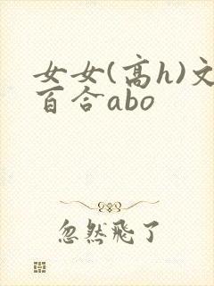 女女(高h)文百合abo