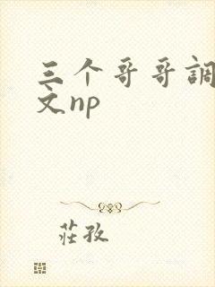 三个哥哥调教h文np