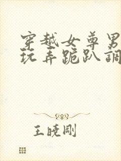 穿越女尊男卑h玩弄跪趴调教花封面