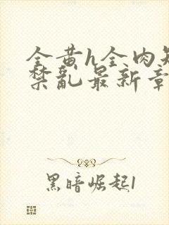 全黄h全肉短篇禁乱最新章节