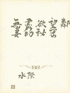 无尽欲望邻居人妻的秘密