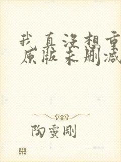 我真没想重生啊原版未删减版