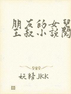 朋友的女儿小敏王叔小说阅读