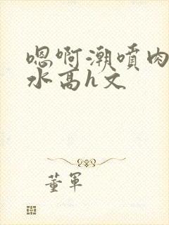 嗯啊潮喷肉失禁水高h文封面