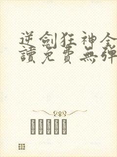 逆剑狂神全文阅读免费无弹窗