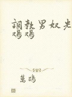 调教男奴光着小鸡鸡