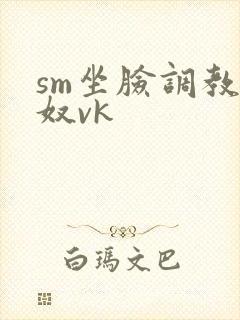 sm坐脸调教男奴vk