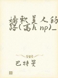 娇软美人的风月路(高h np)_