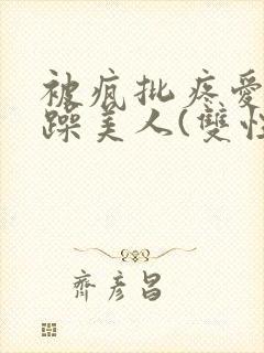 被疯批疼爱的暴躁美人(双性)