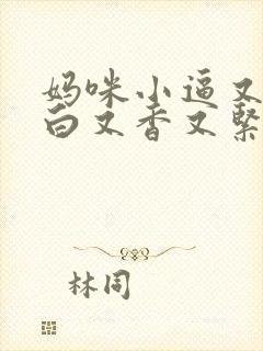 妈咪小逼又嫩又白又香又紧又骚在线观看