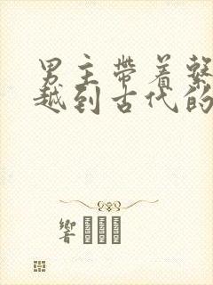 男主带着系统穿越到古代的小说