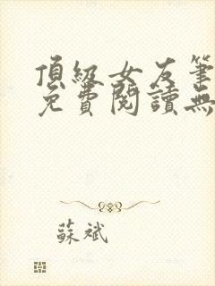 顶级女友笔趣阁免费阅读无弹窗最新章节