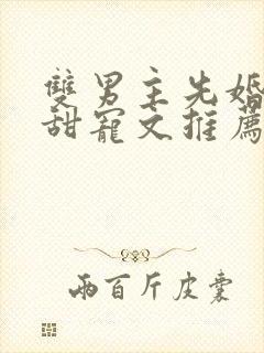 双男主先婚后爱甜宠文推荐