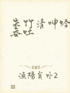 朱竹清呻吟娇喘吞吐