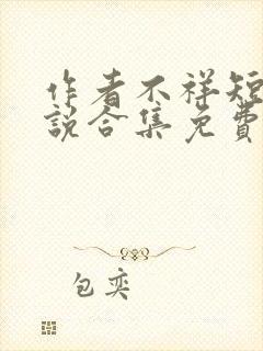 作者不祥短篇小说合集免费阅读下载