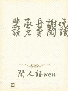 裴承舟谢晚棠小说免费阅读最新章节