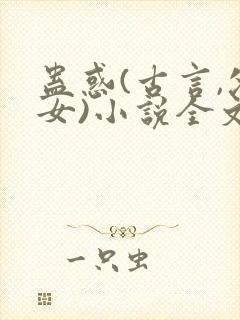 蛊惑(古言,父女)小说全文